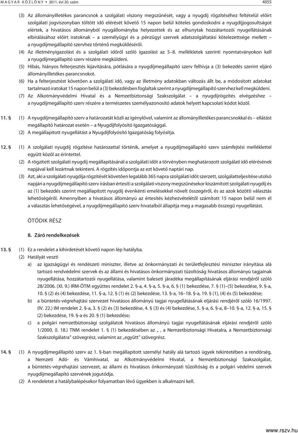 köteles gondoskodni a nyugdíjjogosultságot elértek, a hivatásos állományból nyugállományba helyezettek és az elhunytak hozzátartozói nyugellátásának elbírálásához elõírt iratoknak a személyügyi és a