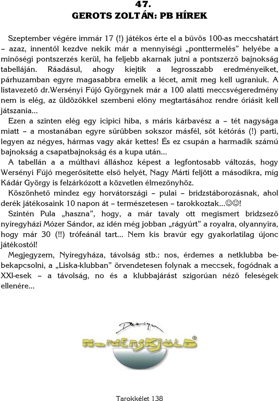 Ráadásul, ahogy kiejtik a legrosszabb eredményeiket, párhuzamban egyre magasabbra emelik a lécet, amit meg kell ugraniuk. A listavezető dr.