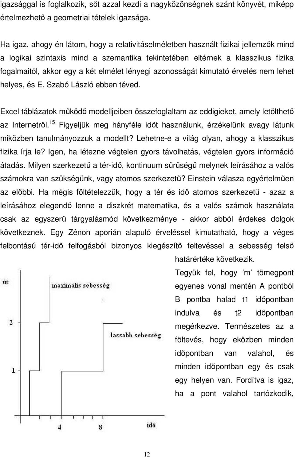 elmélet lényegi azonosságát kimutató érvelés nem lehet helyes, és E. Szabó László ebben téved. Excel táblázatok mőködı modelljeiben összefoglaltam az eddigieket, amely letölthetı az Internetrıl.