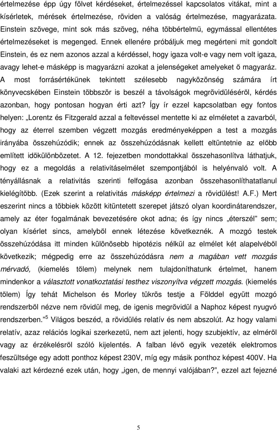 Ennek ellenére próbáljuk meg megérteni mit gondolt Einstein, és ez nem azonos azzal a kérdéssel, hogy igaza volt-e vagy nem volt igaza, avagy lehet-e másképp is magyarázni azokat a jelenségeket