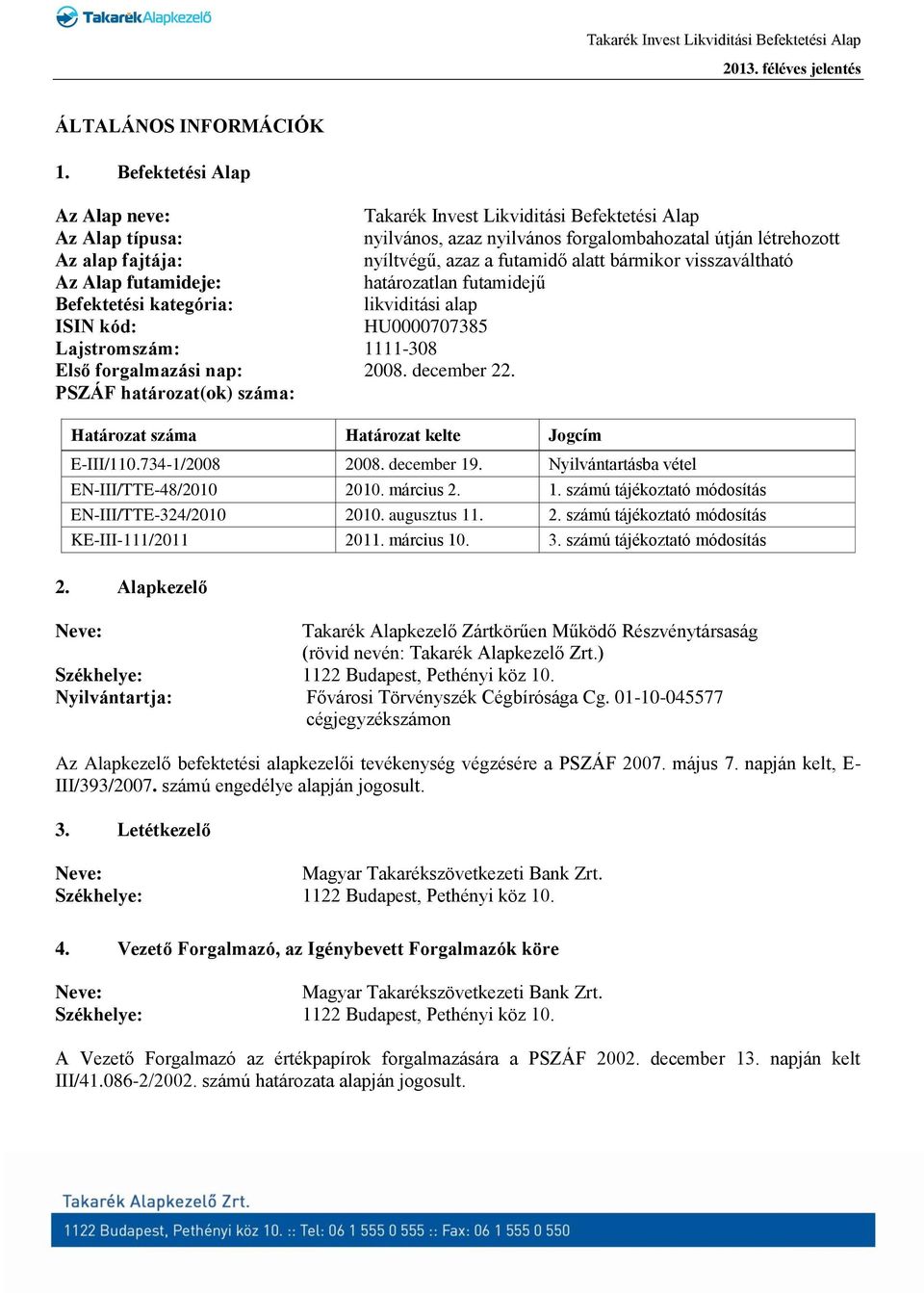 alatt bármikor visszaváltható Az Alap futamideje: határozatlan futamidejű Befektetési kategória: likviditási alap ISIN kód: HU0000707385 Lajstromszám: 1111-308 Első forgalmazási nap: 2008.