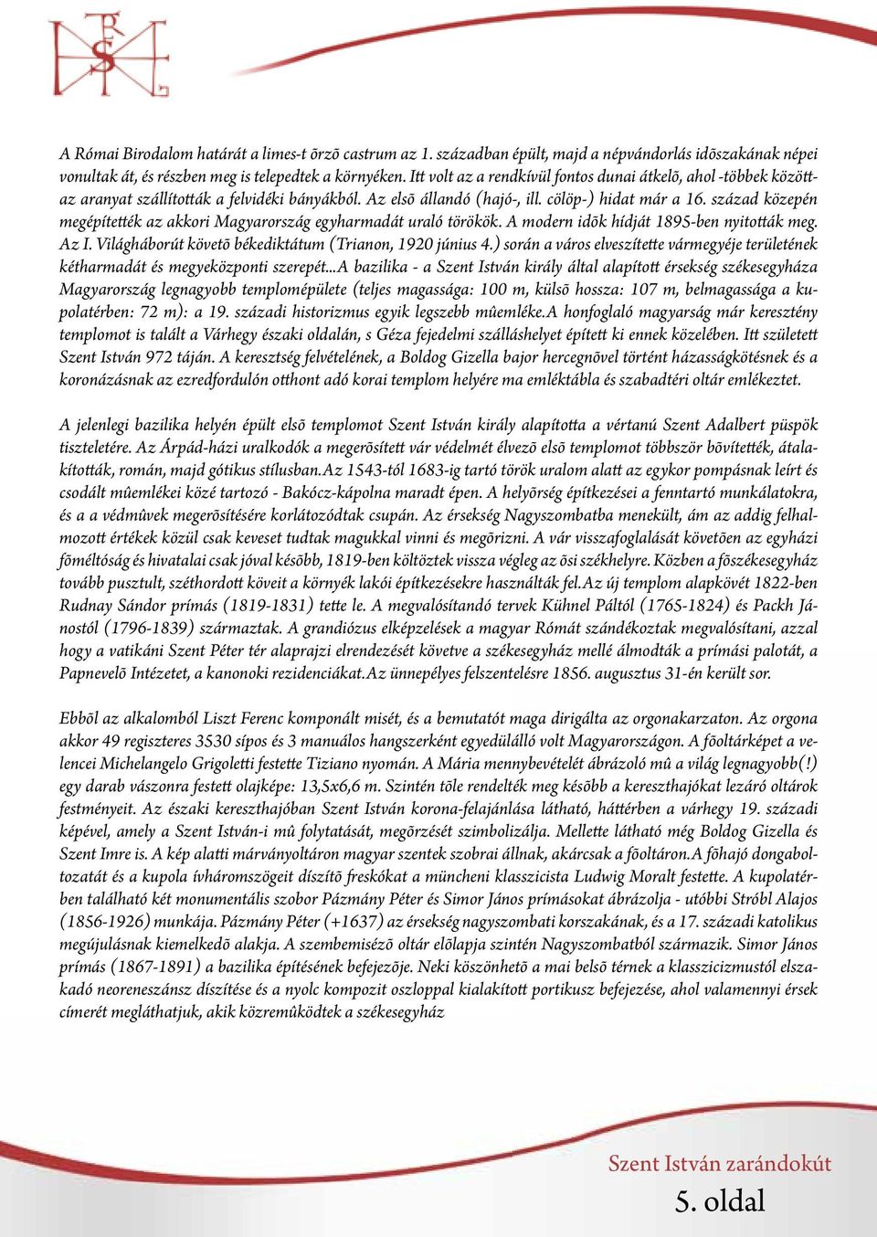 század közepén megépítették az akkori Magyarország egyharmadát uraló törökök. A modern idõk hídját 1895-ben nyitották meg. Az I. Világháborút követõ békediktátum (Trianon, 1920 június 4.