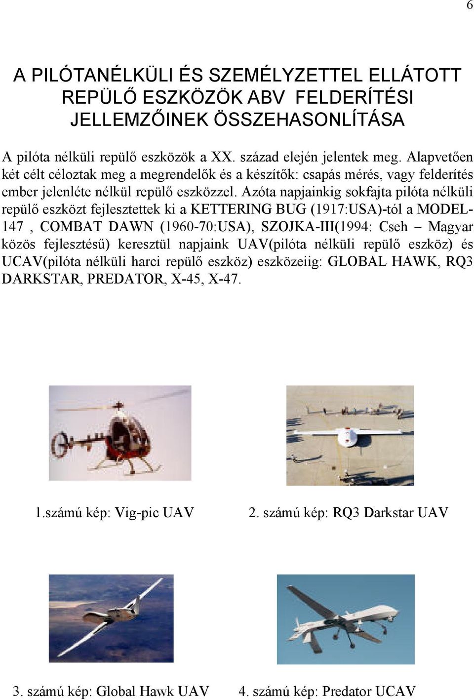 Azóta napjainkig sokfajta pilóta nélküli repülő eszközt fejlesztettek ki a KETTERING BUG (1917:USA)-tól a MODEL- 147, COMBAT DAWN (1960-70:USA), SZOJKA-III(1994: Cseh Magyar közös fejlesztésű)