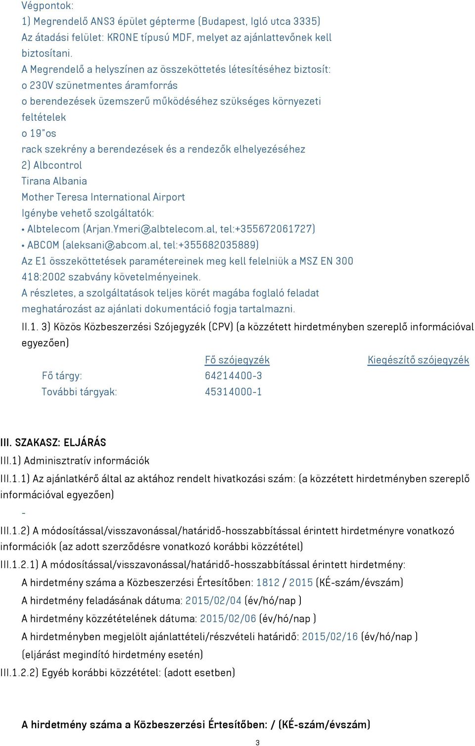 berendezések és a rendezők elhelyezéséhez 2) Albcontrol Tirana Albania Mother Teresa International Airport Igénybe vehető szolgáltatók: Albtelecom (Arjan.Ymeri@albtelecom.