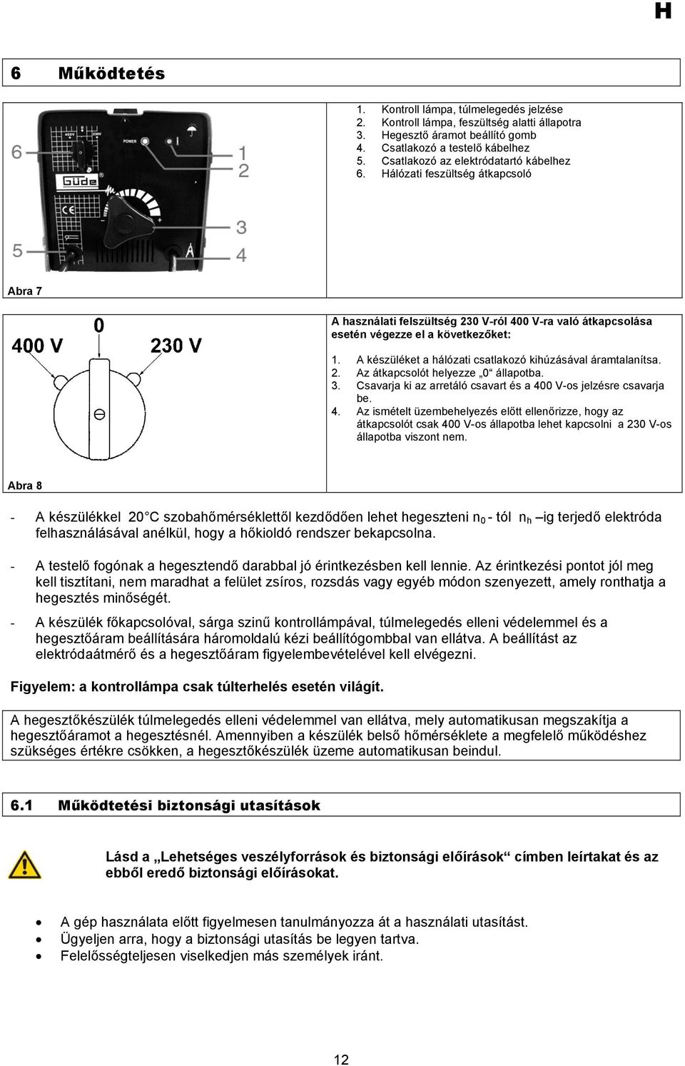 A készüléket a hálózati csatlakozó kihúzásával áramtalanítsa. 2. Az átkapcsolót helyezze 0 állapotba. 3. Csavarja ki az arretáló csavart és a 40