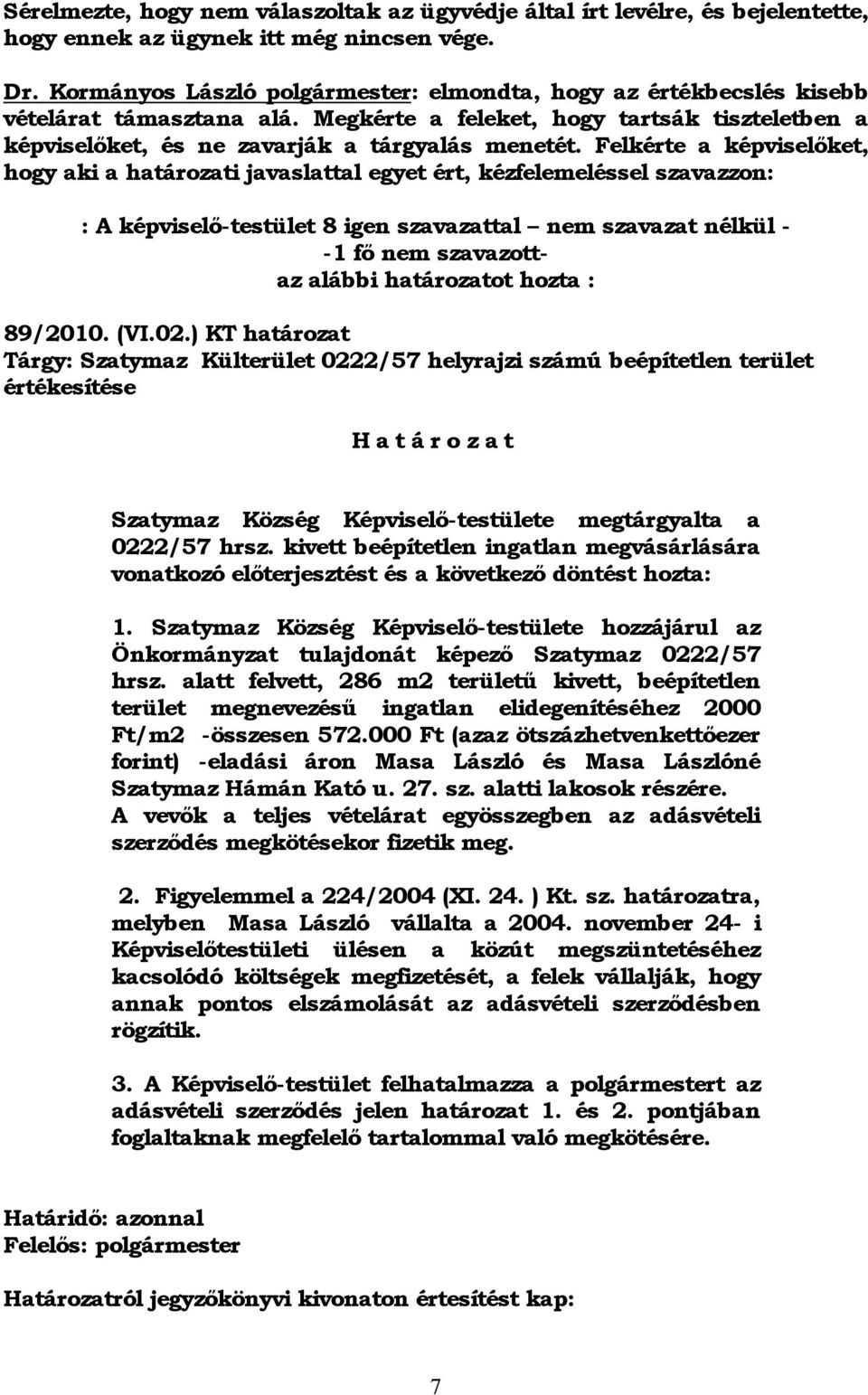 Felkérte a képviselőket, hogy aki a határozati javaslattal egyet ért, kézfelemeléssel szavazzon: : A képviselő-testület 8 igen szavazattal nem szavazat nélkül - -1 fő nem szavazottaz alábbi