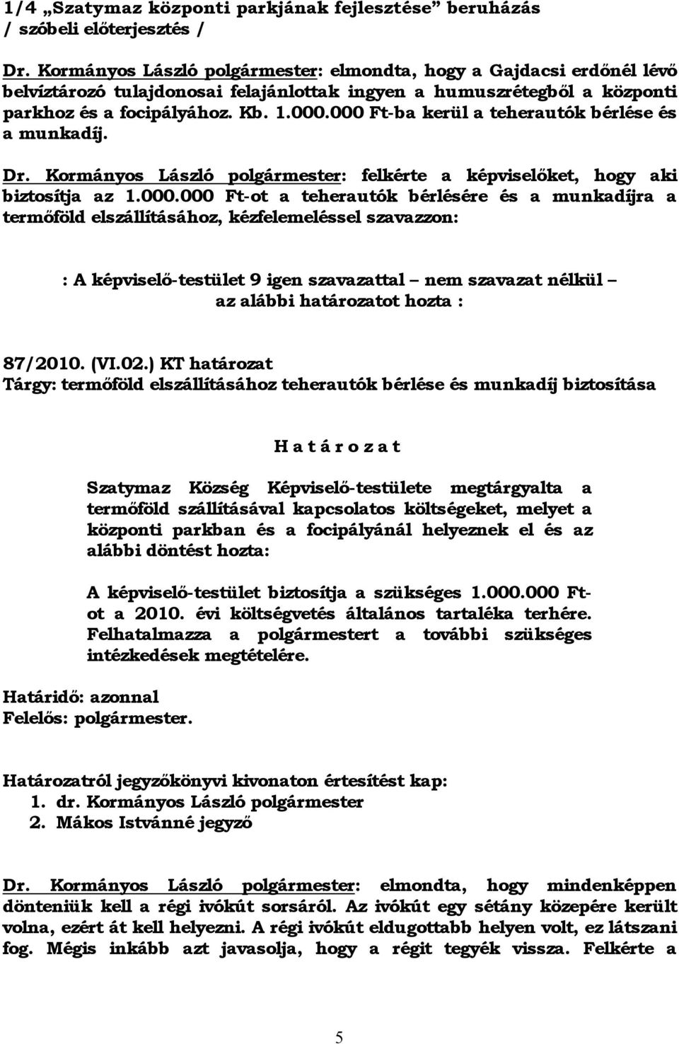 000 Ft-ba kerül a teherautók bérlése és a munkadíj. Dr. Kormányos László polgármester: felkérte a képviselőket, hogy aki biztosítja az 1.000.000 Ft-ot a teherautók bérlésére és a munkadíjra a