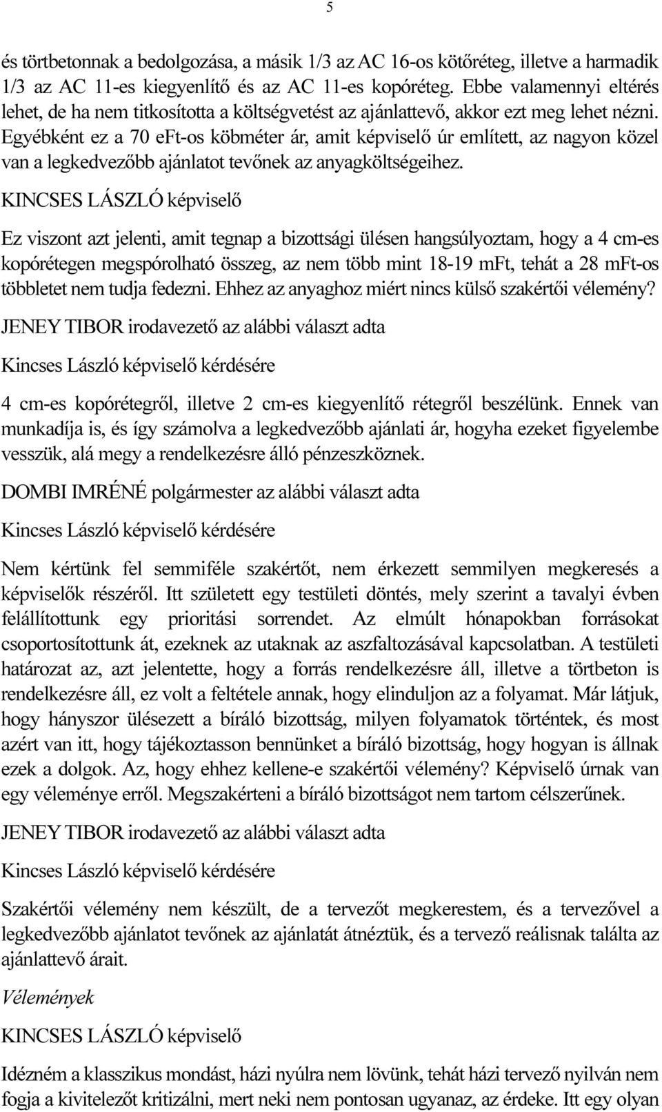 Egyébként ez a 70 eft-os köbméter ár, amit képviselő úr említett, az nagyon közel van a legkedvezőbb ajánlatot tevőnek az anyagköltségeihez.