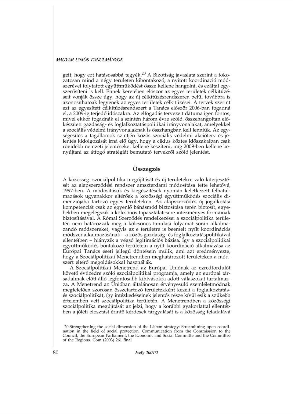 Ennek keretében elõször az egyes területek célkitûzéseit vonják össze úgy, hogy az új célkitûzésrendszeren belül továbbra is azonosíthatóak legyenek az egyes területek célkitûzései.