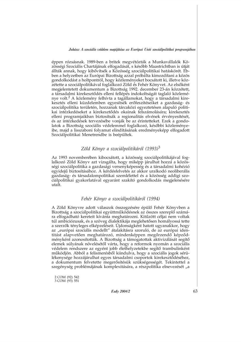 Ebben a helyzetben az Európai Bizottság azzal próbálta kimozdítani a közös gondolkodást a holtpontról, hogy közleményeket bocsátott ki, illetve közzétette a szociálpolitikával foglalkozó Zöld és