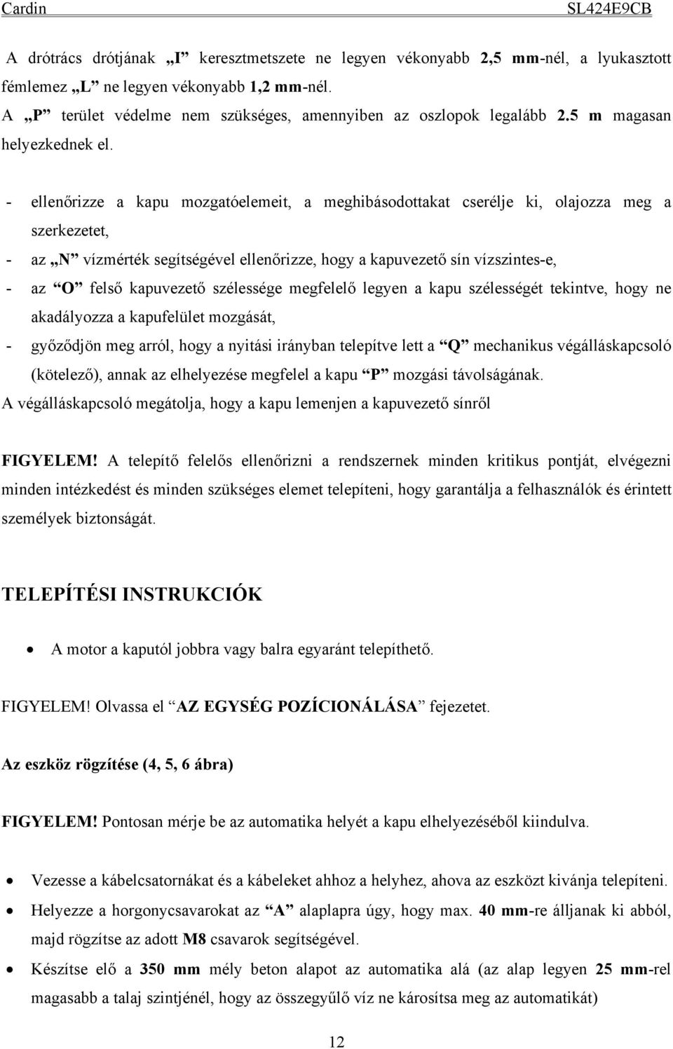 - ellenőrizze a kapu mozgatóelemeit, a meghibásodottakat cserélje ki, olajozza meg a szerkezetet, - az N vízmérték segítségével ellenőrizze, hogy a kapuvezető sín vízszintes-e, - az O felső