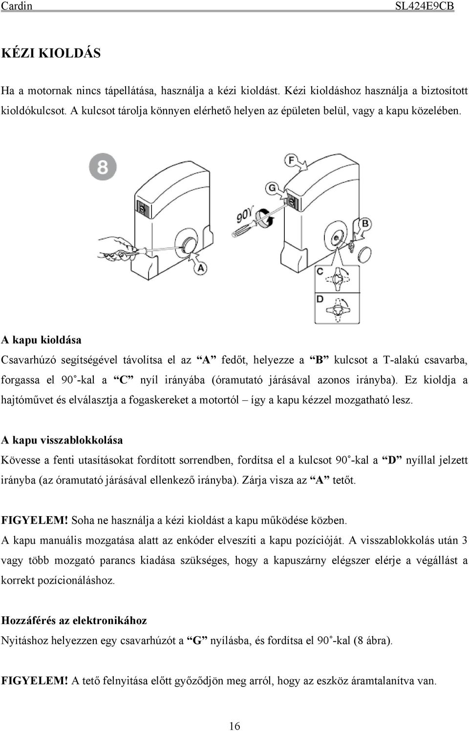A kapu kioldása Csavarhúzó segítségével távolítsa el az A fedőt, helyezze a B kulcsot a T-alakú csavarba, forgassa el 90 -kal a C nyíl irányába (óramutató járásával azonos irányba).