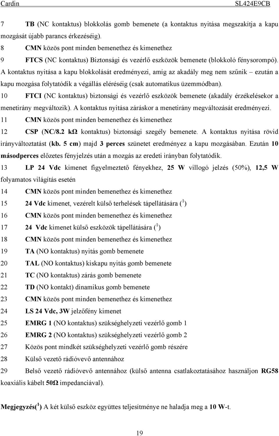 A kontaktus nyitása a kapu blokkolását eredményezi, amíg az akadály meg nem szűnik ezután a kapu mozgása folytatódik a végállás eléréséig (csak automatikus üzemmódban).