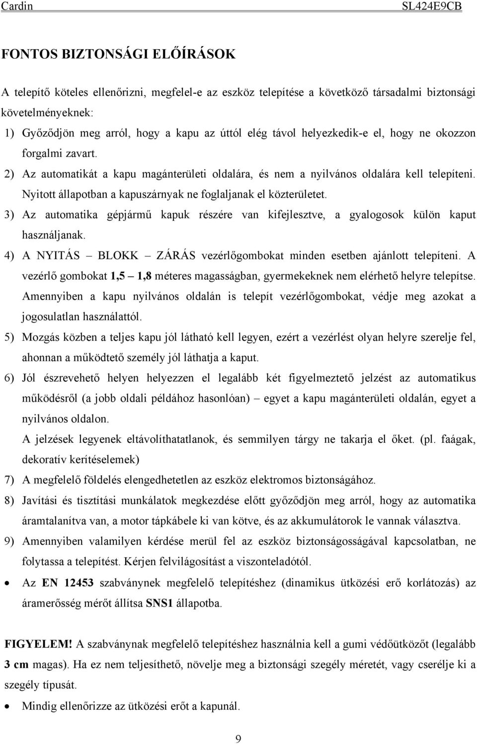 Nyitott állapotban a kapuszárnyak ne foglaljanak el közterületet. 3) Az automatika gépjármű kapuk részére van kifejlesztve, a gyalogosok külön kaput használjanak.