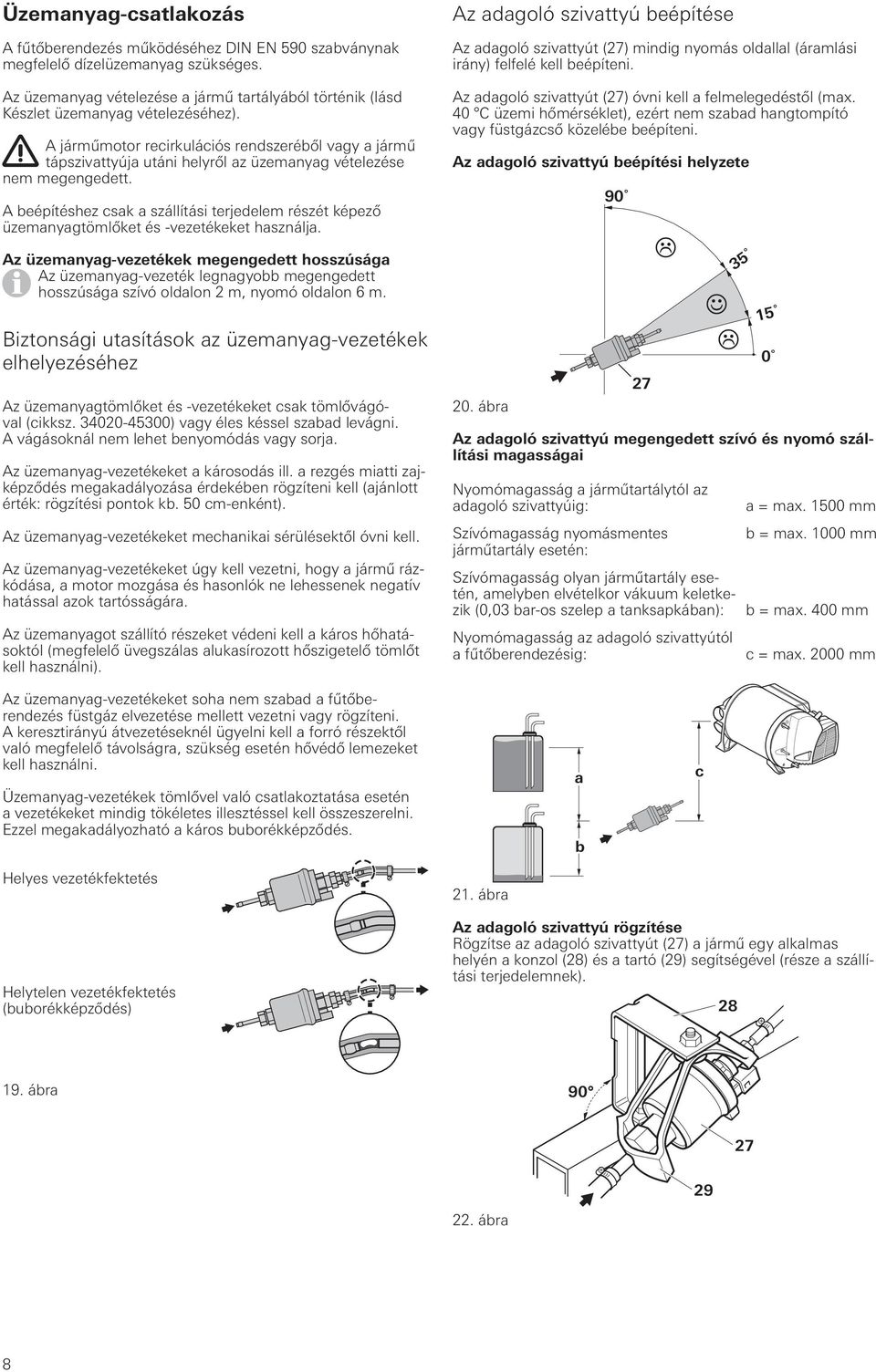 A járműmotor recirkulációs rendszeréből vagy a jármű tápszivattyúja utáni helyről az üzemanyag vételezése nem megengedett.