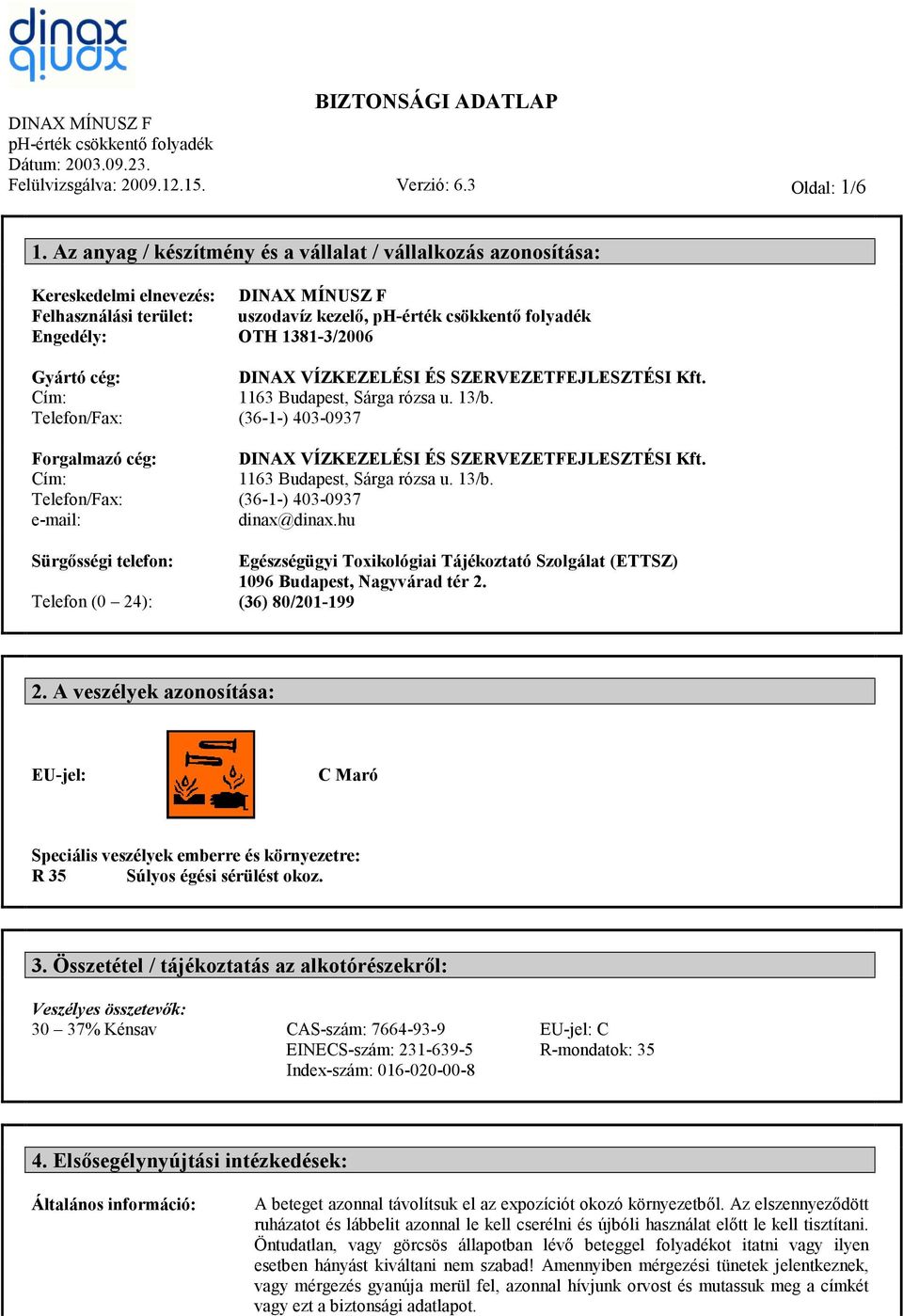 Cím: Telefon/Fax: e-mail: Sürgősségi telefon: Telefon (0 24): DINAX VÍZKEZELÉSI ÉS SZERVEZETFEJLESZTÉSI Kft. 1163 Budapest, Sárga rózsa u. 13/b.