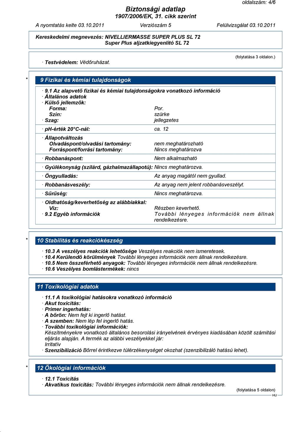 12 Állapotváltozás Olvadáspont/olvadási tartomány: Forráspont/forrási tartomány: nem meghatározható Nincs meghatározva Robbanáspont: Nem alkalmazható Gyúlékonyság (szilárd, gázhalmazállapotú): Nincs