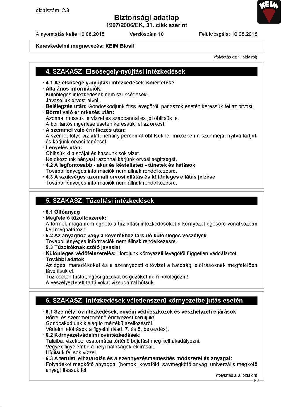 Belélegzés után: Gondoskodjunk friss levegőről; panaszok esetén keressük fel az orvost. Bőrrel való érintkezés után: Azonnal mossuk le vízzel és szappannal és jól öblítsük le.