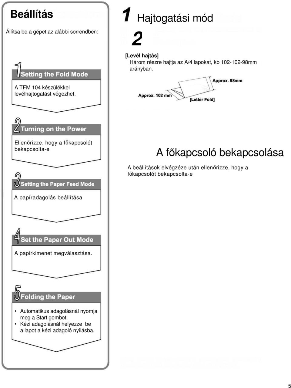 Ellenőrizze, hogy a főkapcsolót bekapcsolta-e A főkapcsoló bekapcsolása A beállítások elvégzéze után ellenőrizze, hogy a