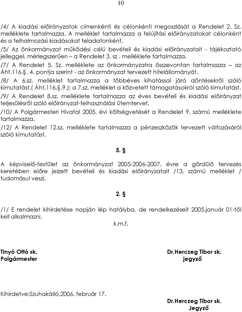 /5/ Az önkormányzat mûködési célú bevételi és kiadási elõirányzatait - tájékoztató jelleggel, mérlegszerûen a Rendelet 3. sz. melléklete tartalmazza. /7/ A Rendelet 5. Sz.