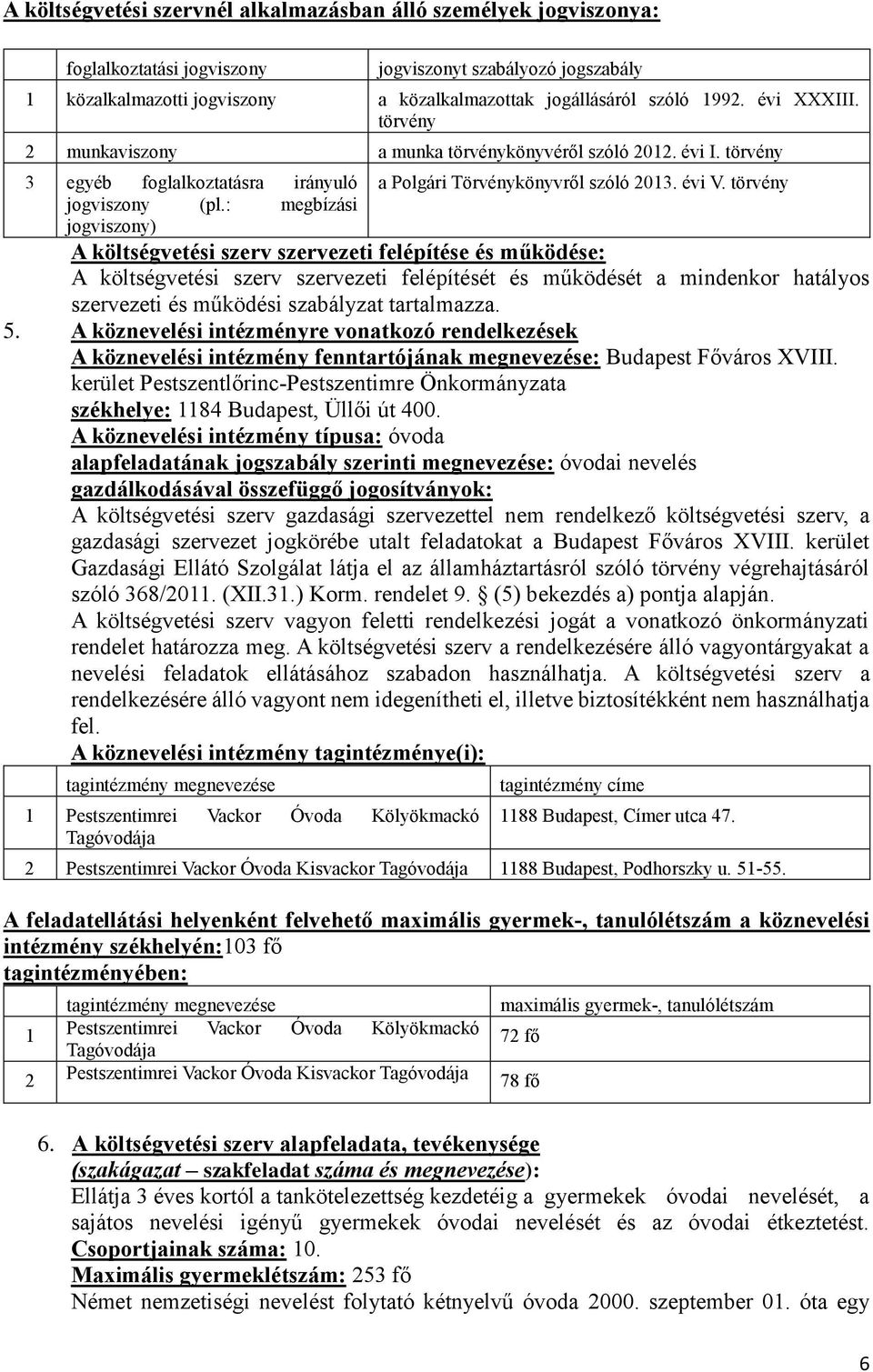 évi V. törvény A költségvetési szerv szervezeti felépítése és működése: A költségvetési szerv szervezeti felépítését és működését a mindenkor hatályos szervezeti és működési szabályzat tartalmazza. 5.