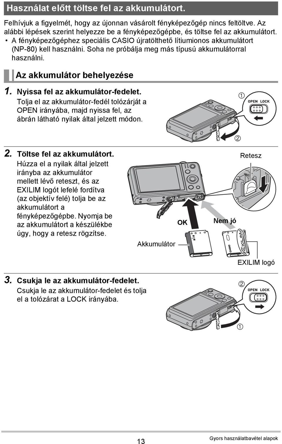 Soha ne próbálja meg más típusú akkumulátorral használni. Az akkumulátor behelyezése 1. Nyissa fel az akkumulátor-fedelet.