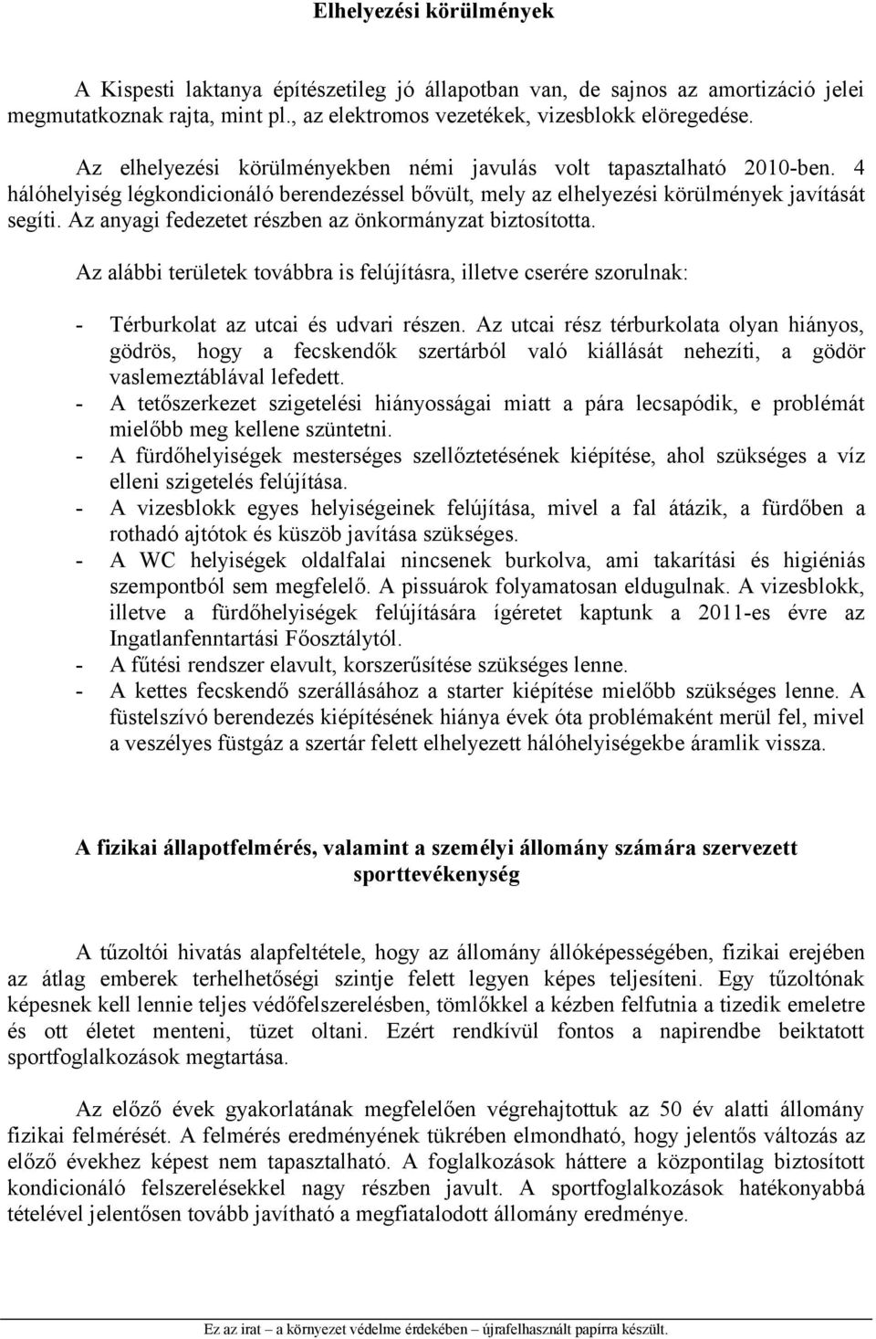Az anyagi fedezetet részben az önkormányzat biztosította. Az alábbi területek továbbra is felújításra, illetve cserére szorulnak: - Térburkolat az utcai és udvari részen.