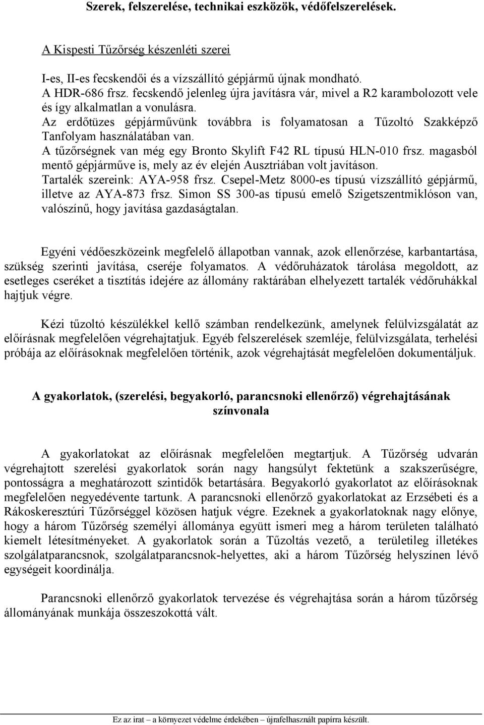 A tűzőrségnek van még egy Bronto Skylift F42 RL típusú HLN-010 frsz. magasból mentő gépjárműve is, mely az év elején Ausztriában volt javításon. Tartalék szereink: AYA-958 frsz.