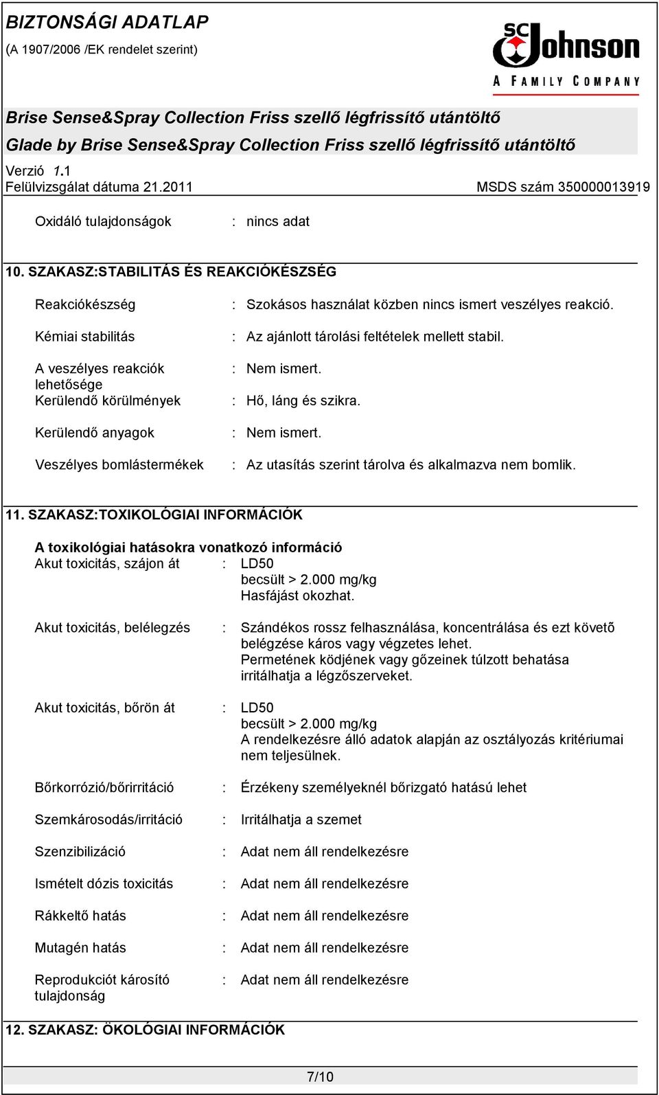 nincs ismert veszélyes reakció. : Az ajánlott tárolási feltételek mellett stabil. : Nem ismert. : Hő, láng és szikra. : Nem ismert. : Az utasítás szerint tárolva és alkalmazva nem bomlik. 11.