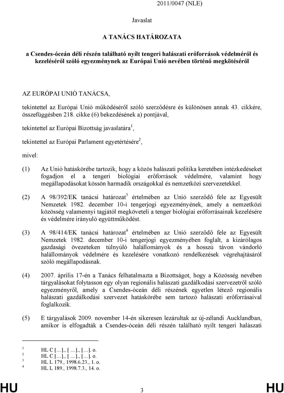 cikke (6) bekezdésének a) pontjával, tekintettel az Európai Bizottság javaslatára 1, tekintettel az Európai Parlament egyetértésére 2, mivel: (1) Az Unió hatáskörébe tartozik, hogy a közös halászati
