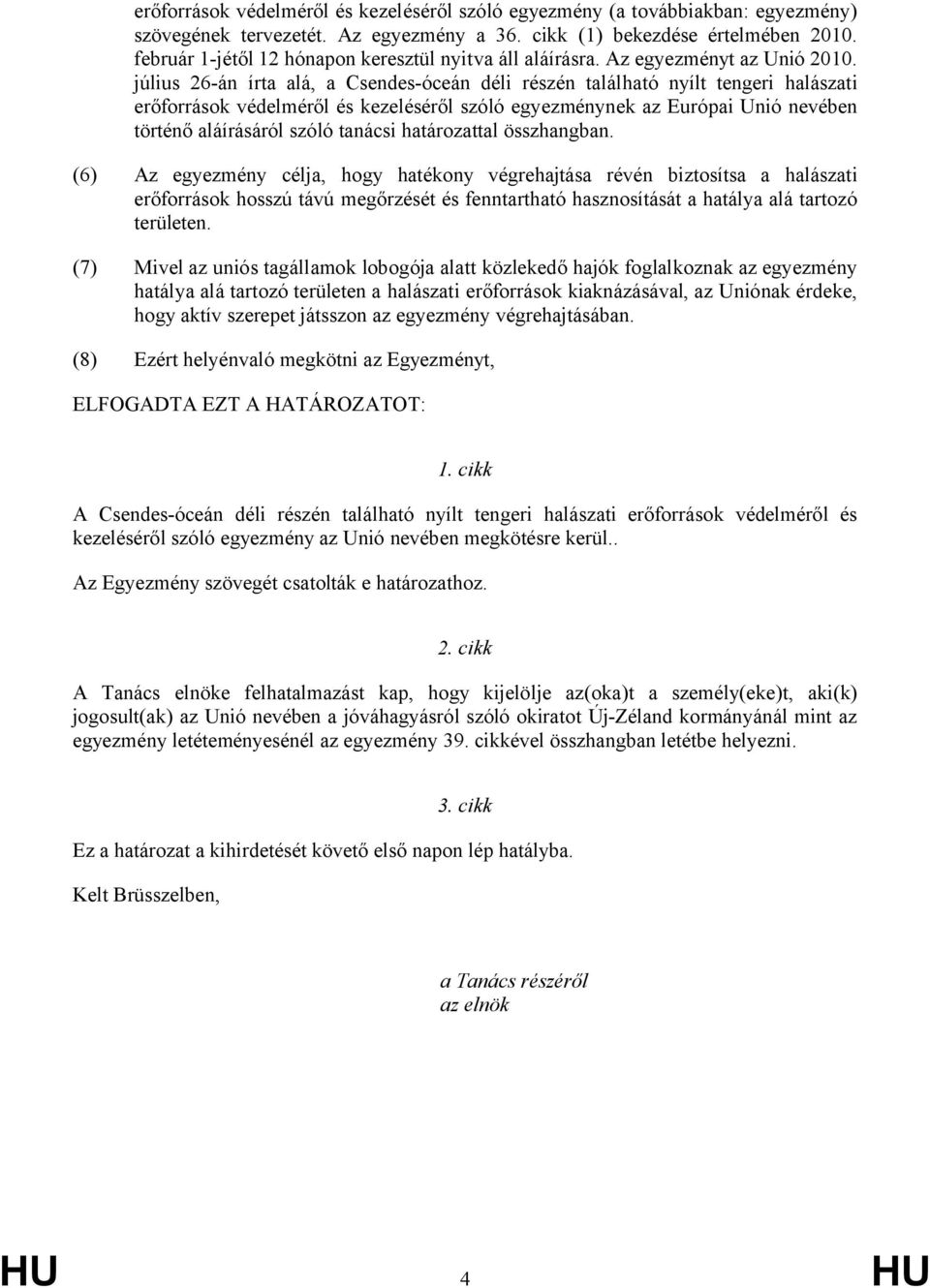 július 26-án írta alá, a Csendes-óceán déli részén található nyílt tengeri halászati erőforrások védelméről és kezeléséről szóló egyezménynek az Európai Unió nevében történő aláírásáról szóló tanácsi