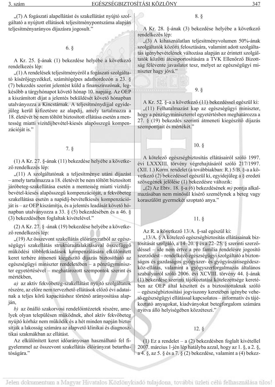 (7) bekezdés szerint jelentést küld a finanszírozónak, legkésõbb a tárgyhónapot követõ hónap 10. napjáig. Az OEP a kiszámított díjat a jelentés beküldését követõ hónapban utalványozza a Kincstárnak.