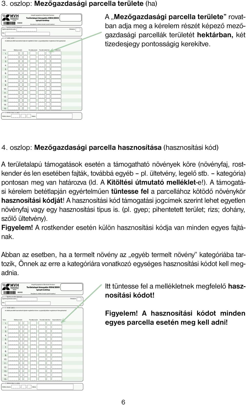 oszlop: Mezőgazdasági parcella hasznosítása (hasznosítási kód) A területalapú támogatások esetén a támogatható növények köre (növényfaj, rostkender és len esetében fajták, továbbá egyéb pl.