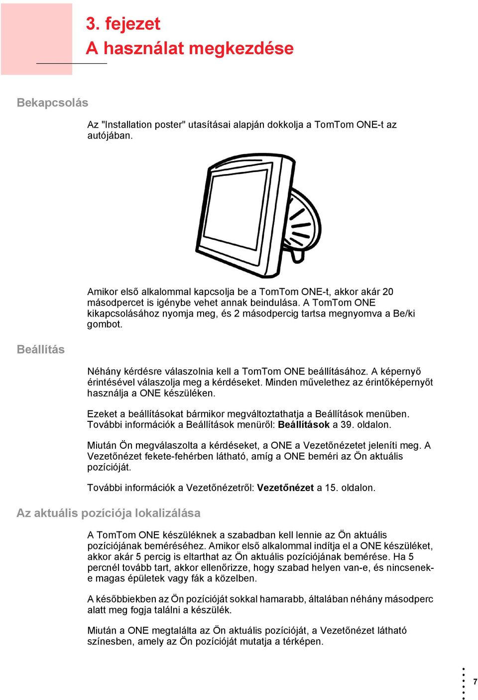 A TomTom ONE kikapcsolásához nyomja meg, és 2 másodpercig tartsa megnyomva a Be/ki gombot. Néhány kérdésre válaszolnia kell a TomTom ONE beállításához.