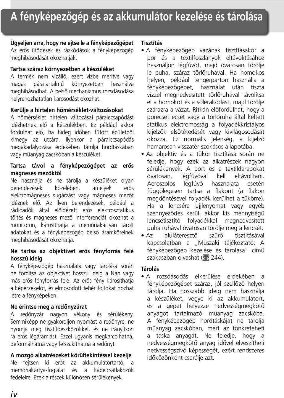 A belső mechanizmus rozsdásodása helyrehozhatatlan károsodást okozhat. Kerülje a hirtelen hőmérséklet-változásokat A hőmérséklet hirtelen változásai páralecsapódást idézhetnek elő a készülékben.