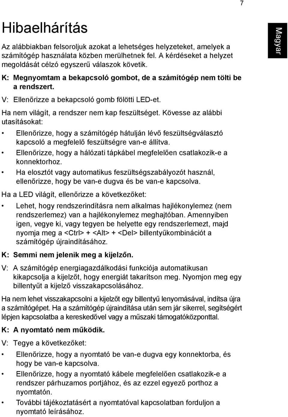 Kövesse az alábbi utasításokat: Ellenőrizze, hogy a számítógép hátulján lévő feszültségválasztó kapcsoló a megfelelő feszültségre van-e állítva.