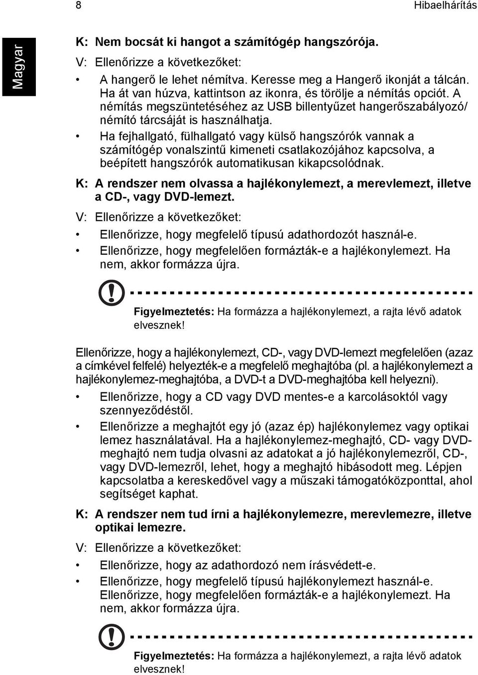Ha fejhallgató, fülhallgató vagy külső hangszórók vannak a számítógép vonalszintű kimeneti csatlakozójához kapcsolva, a beépített hangszórók automatikusan kikapcsolódnak.