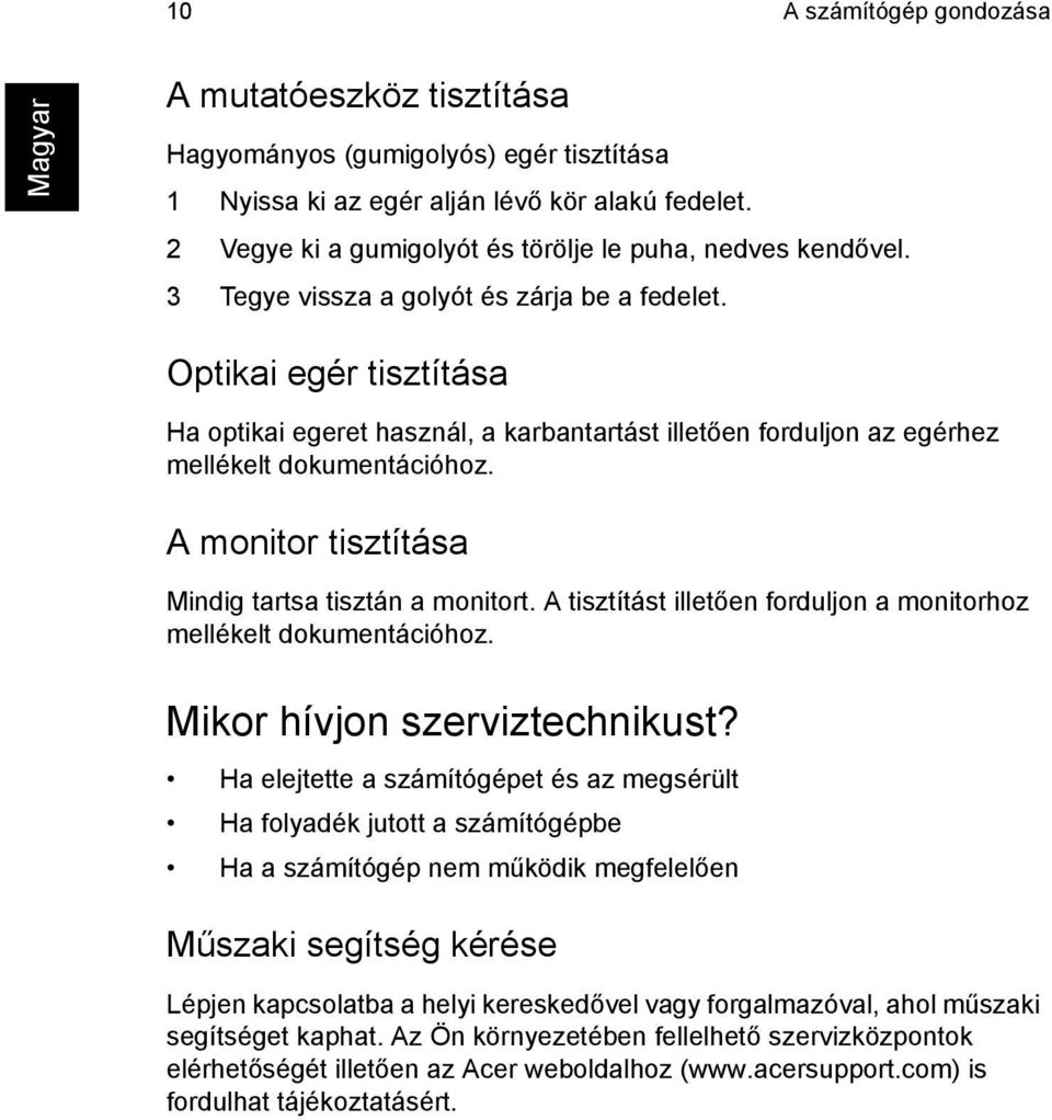 Optikai egér tisztítása Ha optikai egeret használ, a karbantartást illetően forduljon az egérhez mellékelt dokumentációhoz. A monitor tisztítása Mindig tartsa tisztán a monitort.