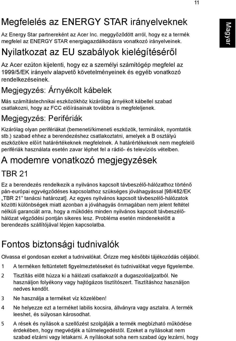 Megjegyzés: Árnyékolt kábelek Más számítástechnikai eszközökhöz kizárólag árnyékolt kábellel szabad csatlakozni, hogy az FCC előírásainak továbbra is megfeleljenek.