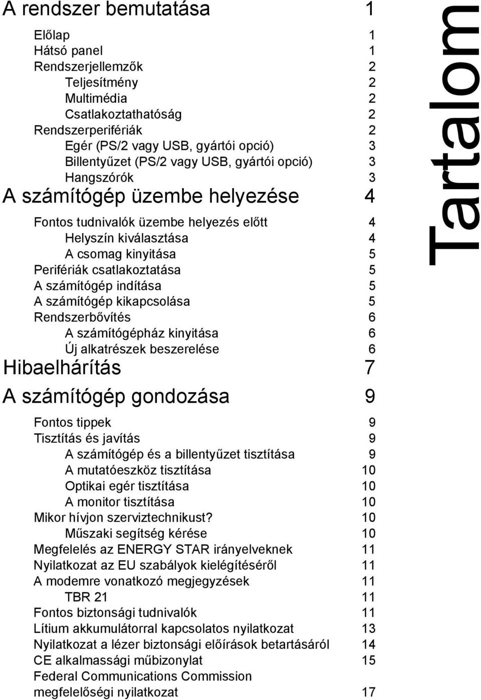 indítása 5 A számítógép kikapcsolása 5 Rendszerbővítés 6 A számítógépház kinyitása 6 Új alkatrészek beszerelése 6 Hibaelhárítás 7 A számítógép gondozása 9 Fontos tippek 9 Tisztítás és javítás 9 A