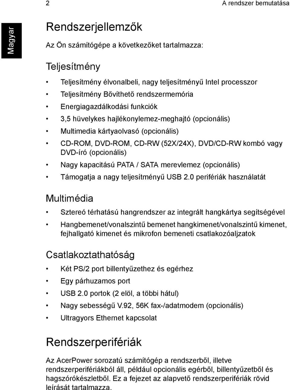 (opcionális) Nagy kapacitású PATA / SATA merevlemez (opcionális) Támogatja a nagy teljesítményű USB 2.