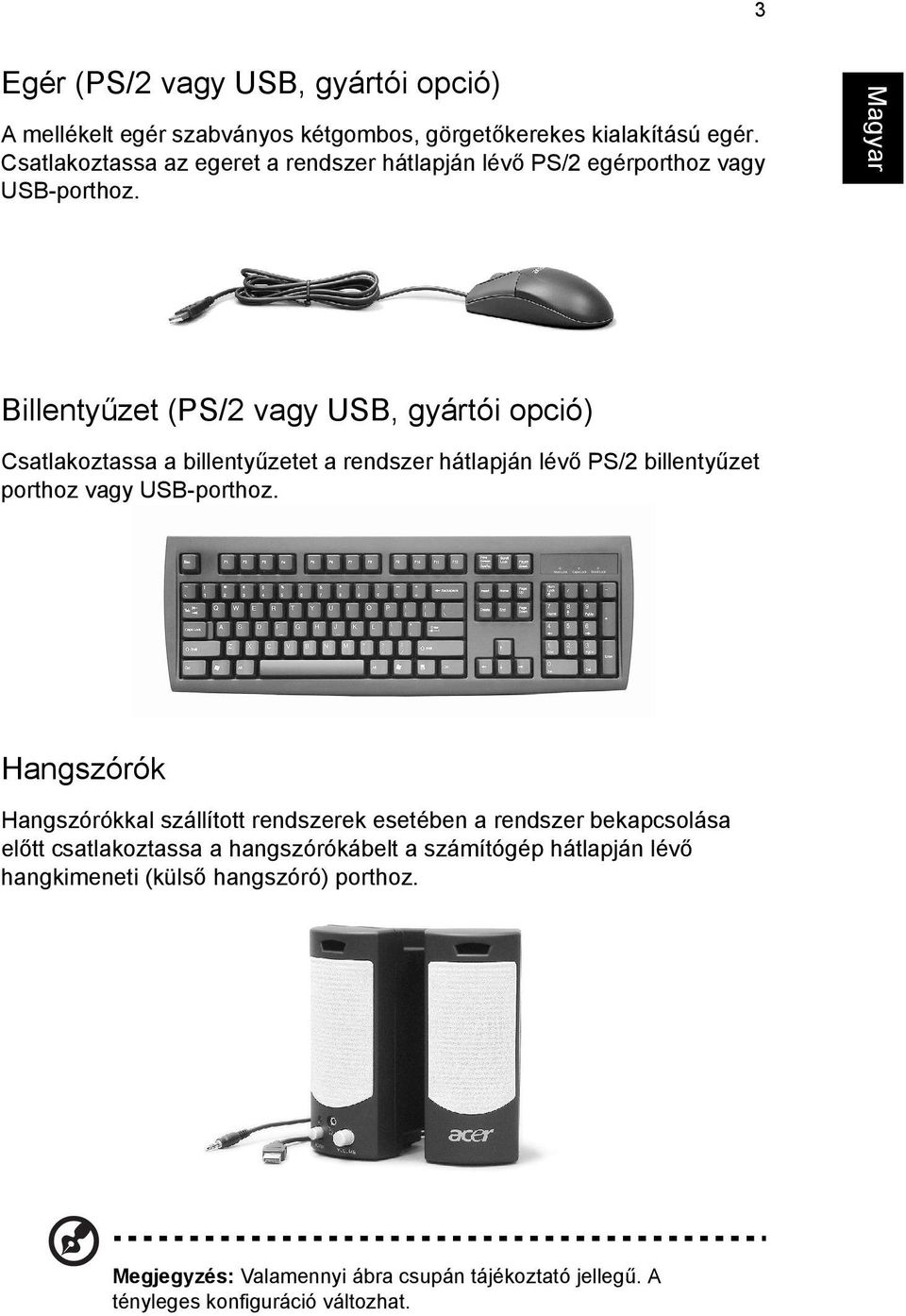 Billentyűzet (PS/2 vagy USB, gyártói opció) Csatlakoztassa a billentyűzetet a rendszer hátlapján lévő PS/2 billentyűzet porthoz vagy USB-porthoz.