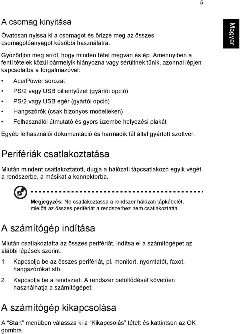(gyártói opció) Hangszórók (csak bizonyos modelleken) Felhasználói útmutató és gyors üzembe helyezési plakát Egyéb felhasználói dokumentáció és harmadik fél által gyártott szoftver.