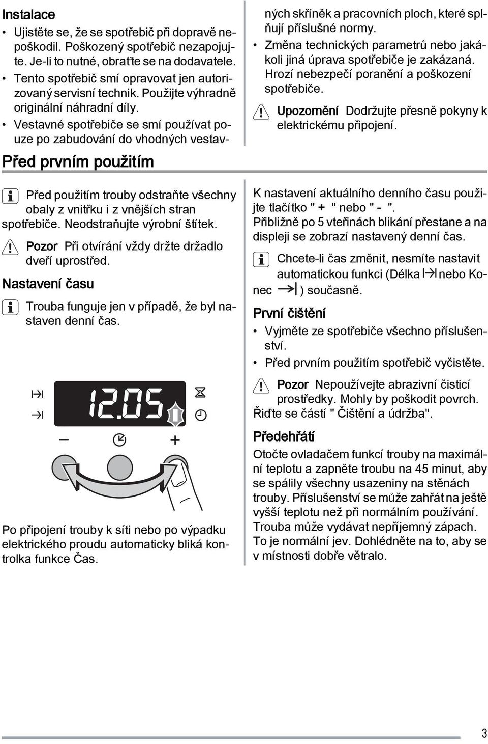 Instalace Ujistěte se, že se spotřebič při dopravě nepoškodil. Poškozený spotřebič nezapojujte. Je-li to nutné, obraťte se na dodavatele.