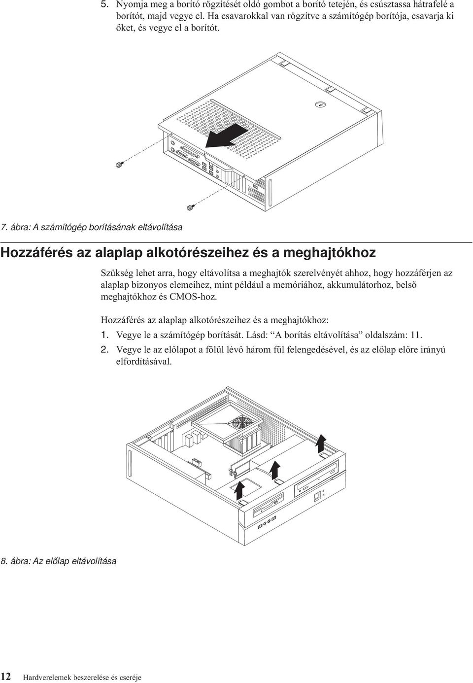 ábra: A számítógép borításának eltávolítása Hozzáférés az alaplap alkotórészeihez és a meghajtókhoz Szükség lehet arra, hogy eltávolítsa a meghajtók szerelvényét ahhoz, hogy hozzáférjen az alaplap