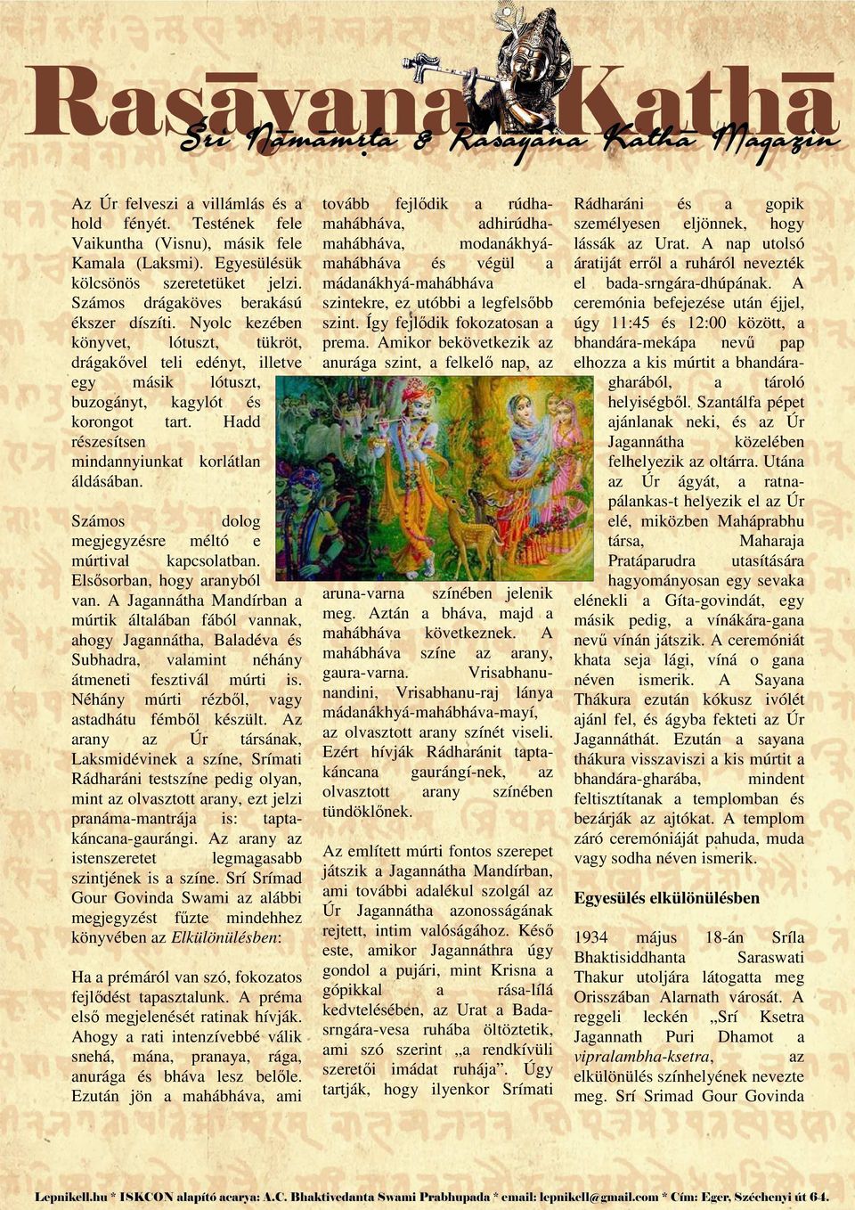 Számos dolog megjegyzésre méltó e múrtivl kpcsoltbn. Elsősorbn, hogy rnyból vn. A Jgnnáth Mndírbn múrtik áltlábn fából vnnk, hogy Jgnnáth, Bldév és Subhdr, vlmint néhány átmeneti fesztivál múrti is.