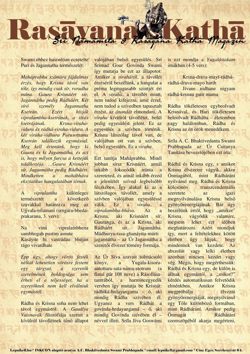 Meg kell értenünk, hogy ki Gur és ki Jgnnáth, és zt is, hogy milyen furcs kettejük tlálkozój. Gur Krisnáért sír, Jgnnáth pedig Rádháért. Mindketten mhábháv ekszttikus hngultábn sírnk.