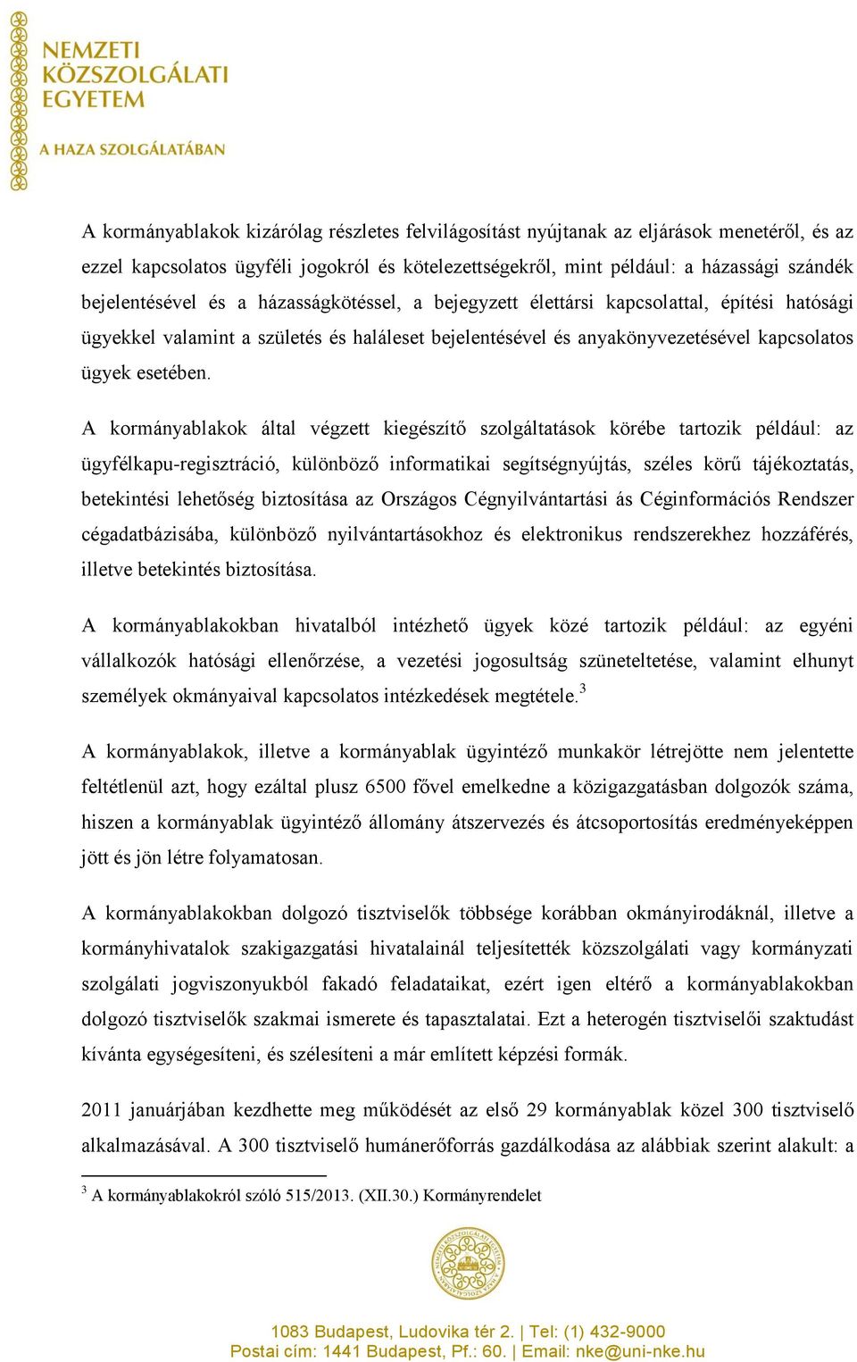 A kormányablakok által végzett kiegészítő szolgáltatások körébe tartozik például: az ügyfélkapu-regisztráció, különböző informatikai segítségnyújtás, széles körű tájékoztatás, betekintési lehetőség