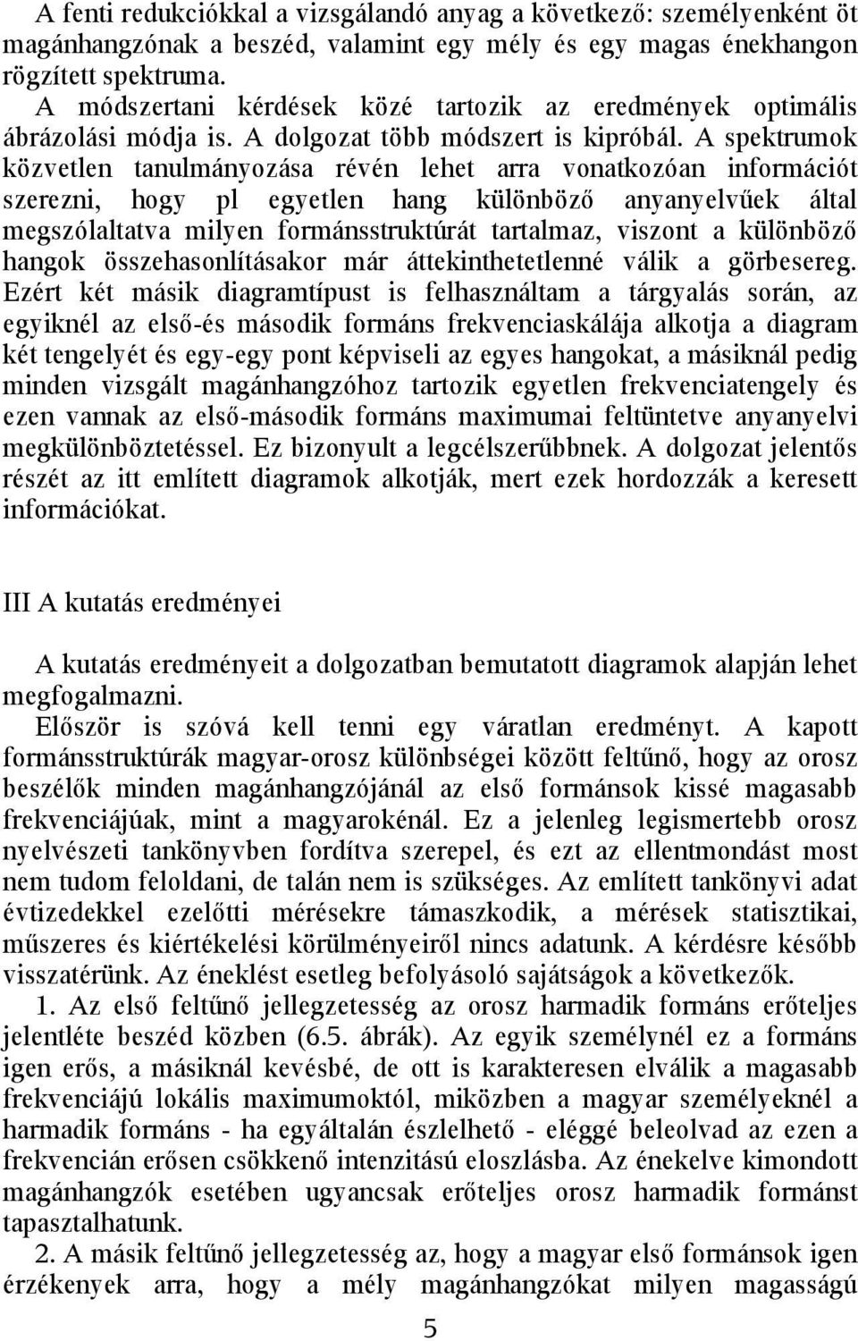 A spektrumok közvetlen tanulmányozása révén lehet arra vonatkozóan információt szerezni, hogy pl egyetlen hang különböző anyanyelvűek által megszólaltatva milyen formánsstruktúrát tartalmaz, viszont