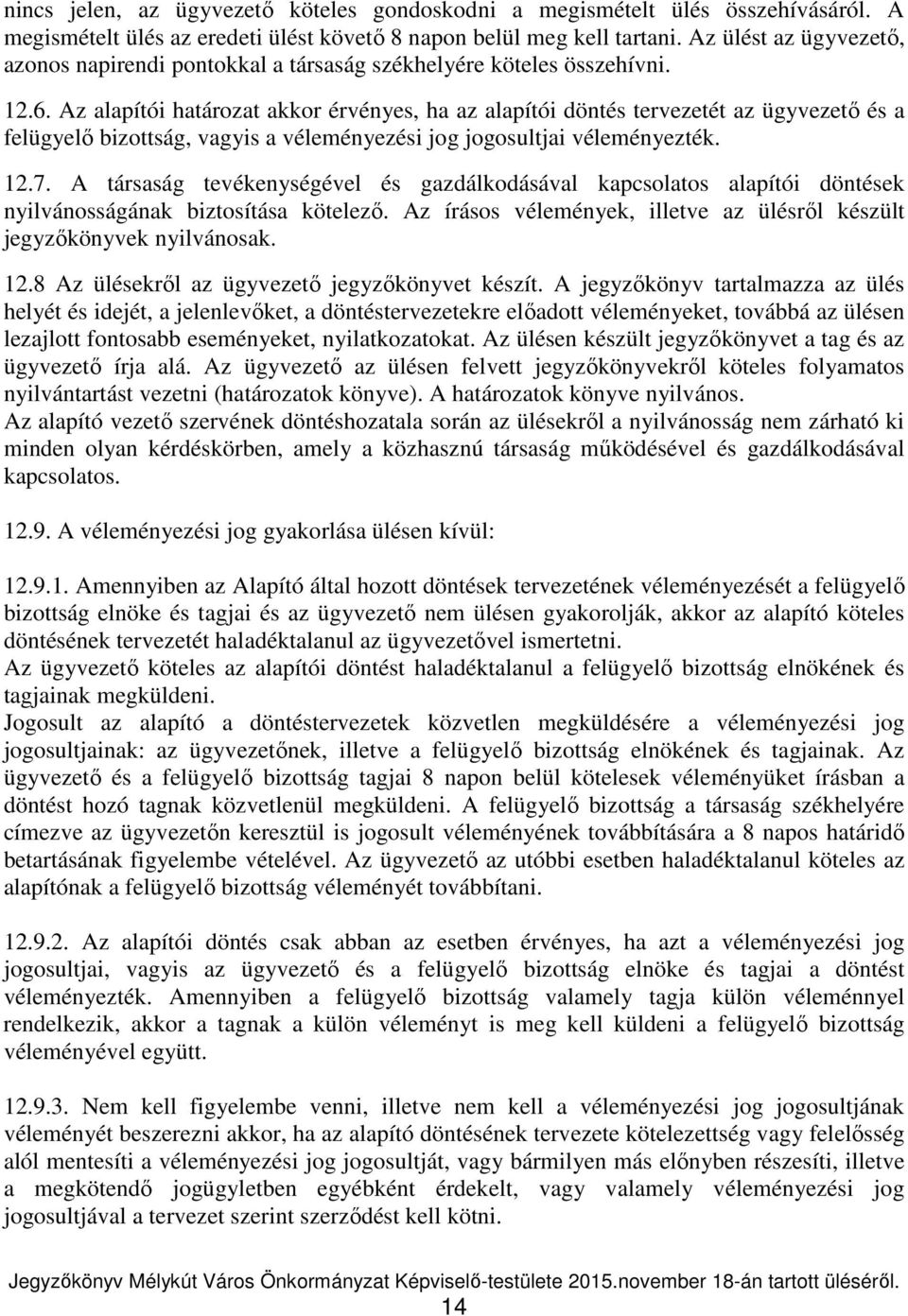 Az alapítói határozat akkor érvényes, ha az alapítói döntés tervezetét az ügyvezető és a felügyelő bizottság, vagyis a véleményezési jog jogosultjai véleményezték. 12.7.